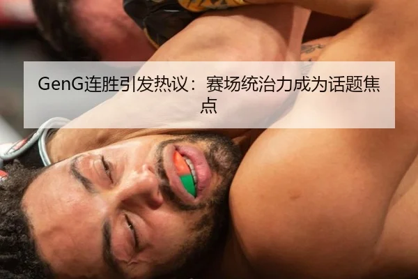 GenG连胜引发热议：赛场统治力成为话题焦点 | BOBSPORTS