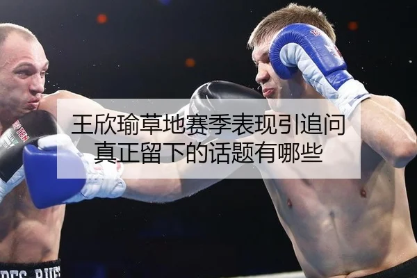 王欣瑜草地赛季表现引追问 真正留下的话题有哪些 | BOBSPORTS